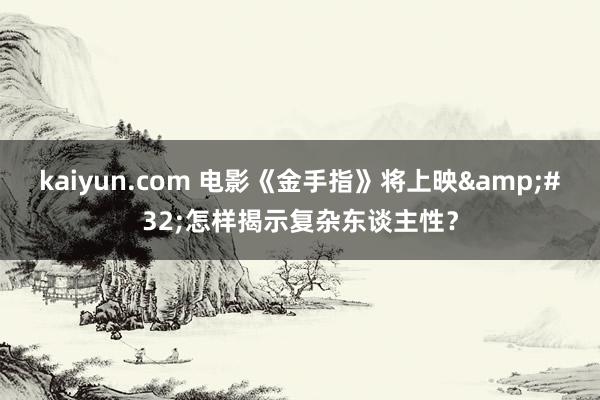 kaiyun.com 电影《金手指》将上映&#32;怎样揭示复杂东谈主性？