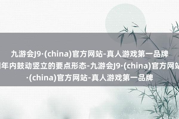 九游会J9·(china)官方网站-真人游戏第一品牌该形态是英特兰公司年内鼓动竖立的要点形态-九游会J9·(china)官方网站-真人游戏第一品牌