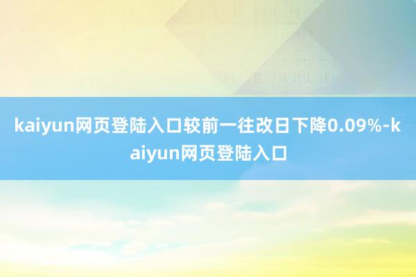 kaiyun网页登陆入口较前一往改日下降0.09%-kaiyun网页登陆入口