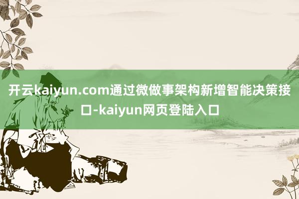 开云kaiyun.com通过微做事架构新增智能决策接口-kaiyun网页登陆入口
