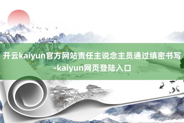 开云kaiyun官方网站责任主说念主员通过缜密书写-kaiyun网页登陆入口