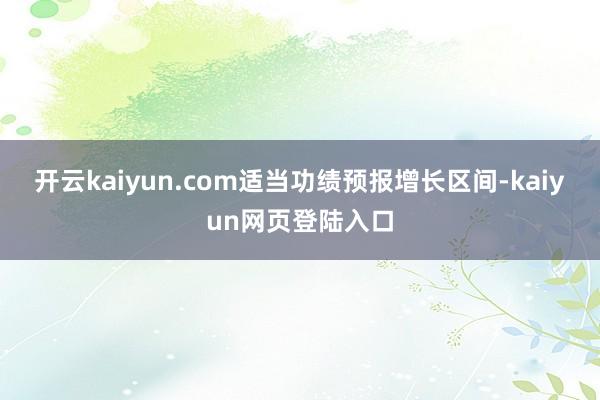开云kaiyun.com适当功绩预报增长区间-kaiyun网页登陆入口