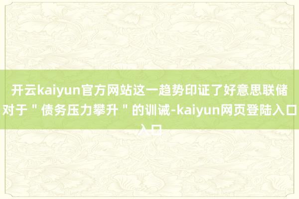 开云kaiyun官方网站这一趋势印证了好意思联储对于＂债务压力攀升＂的训诫-kaiyun网页登陆入口