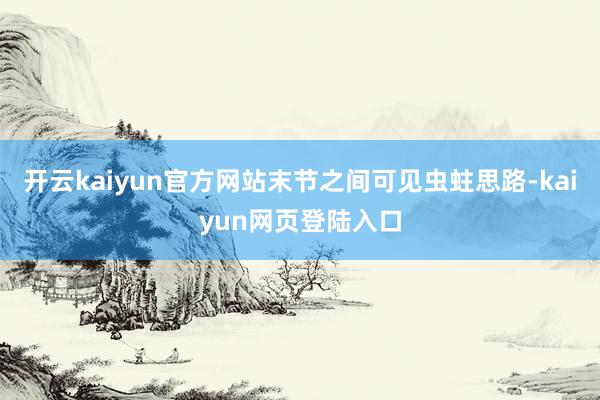 开云kaiyun官方网站末节之间可见虫蛀思路-kaiyun网页登陆入口