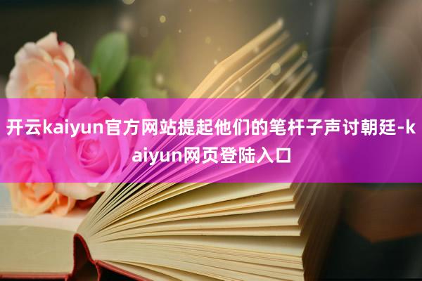 开云kaiyun官方网站提起他们的笔杆子声讨朝廷-kaiyun网页登陆入口