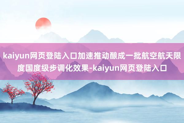kaiyun网页登陆入口加速推动酿成一批航空航天限度国度级步调化效果-kaiyun网页登陆入口