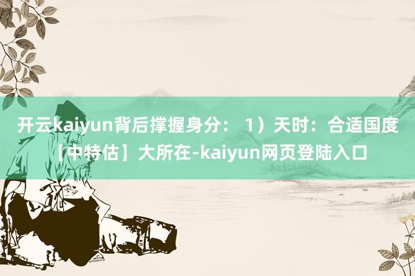 开云kaiyun背后撑握身分： 1）天时：合适国度【中特估】大所在-kaiyun网页登陆入口