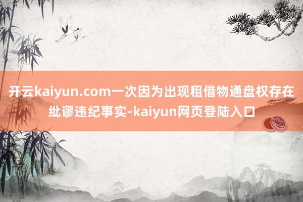 开云kaiyun.com一次因为出现租借物通盘权存在纰谬违纪事实-kaiyun网页登陆入口
