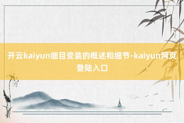 开云kaiyun细目变装的概述和细节-kaiyun网页登陆入口