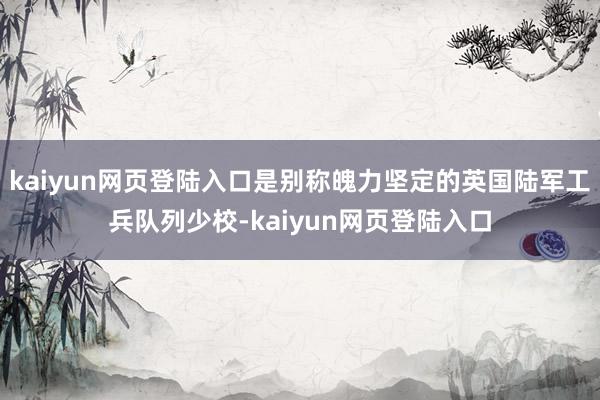 kaiyun网页登陆入口是别称魄力坚定的英国陆军工兵队列少校-kaiyun网页登陆入口
