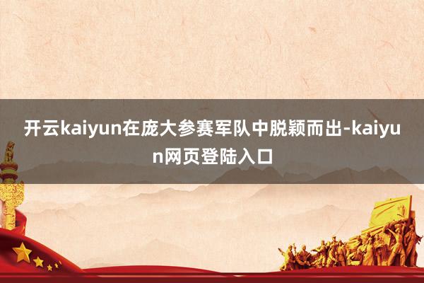 开云kaiyun在庞大参赛军队中脱颖而出-kaiyun网页登陆入口