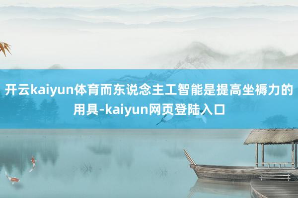 开云kaiyun体育而东说念主工智能是提高坐褥力的用具-kaiyun网页登陆入口