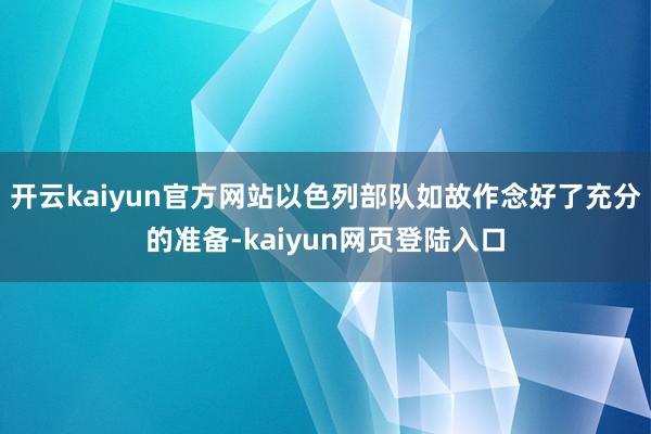 开云kaiyun官方网站以色列部队如故作念好了充分的准备-kaiyun网页登陆入口