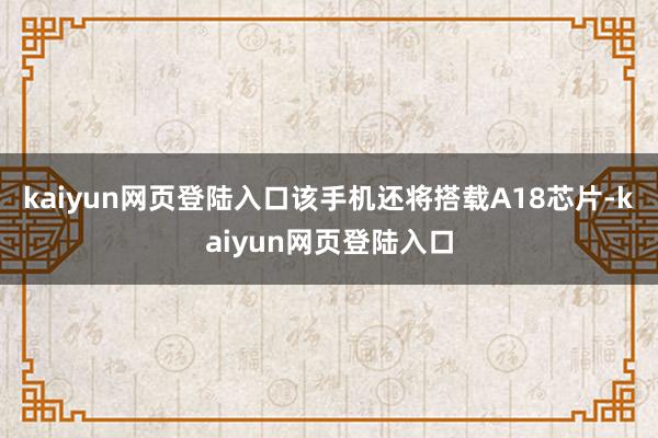 kaiyun网页登陆入口该手机还将搭载A18芯片-kaiyun网页登陆入口