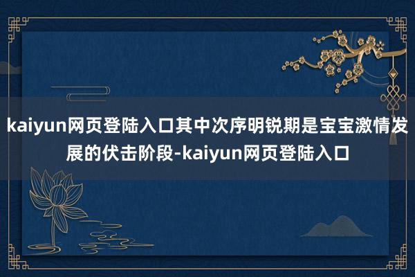 kaiyun网页登陆入口其中次序明锐期是宝宝激情发展的伏击阶段-kaiyun网页登陆入口