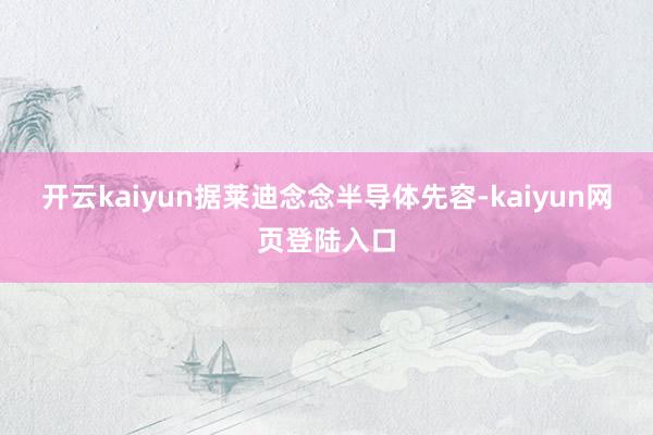 开云kaiyun　　据莱迪念念半导体先容-kaiyun网页登陆入口