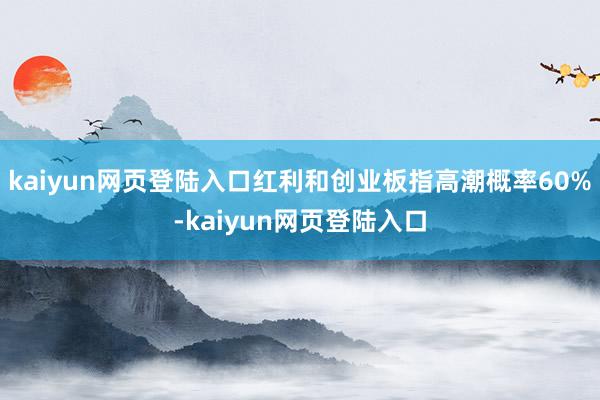 kaiyun网页登陆入口红利和创业板指高潮概率60%-kaiyun网页登陆入口