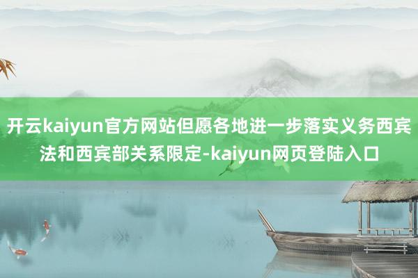 开云kaiyun官方网站但愿各地进一步落实义务西宾法和西宾部关系限定-kaiyun网页登陆入口