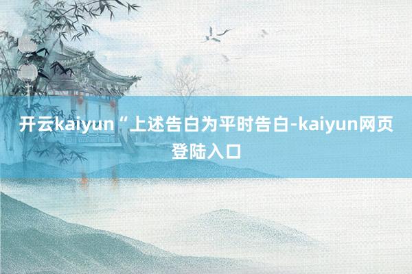 开云kaiyun“上述告白为平时告白-kaiyun网页登陆入口