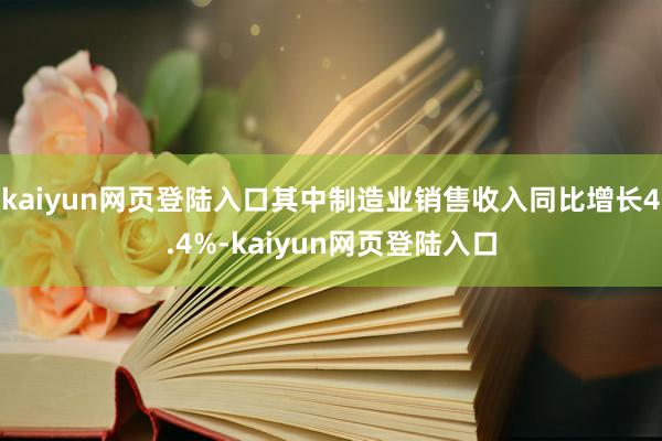 kaiyun网页登陆入口其中制造业销售收入同比增长4.4%-kaiyun网页登陆入口