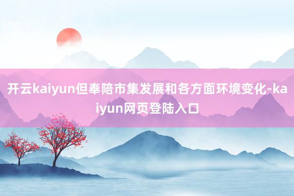 开云kaiyun但奉陪市集发展和各方面环境变化-kaiyun网页登陆入口