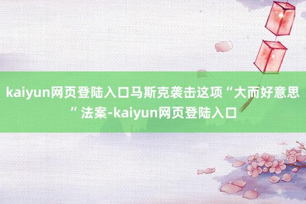 kaiyun网页登陆入口马斯克袭击这项“大而好意思”法案-kaiyun网页登陆入口