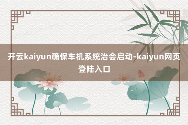开云kaiyun确保车机系统治会启动-kaiyun网页登陆入口