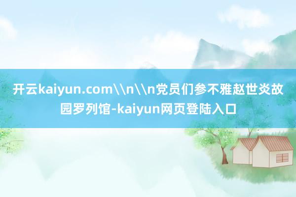 开云kaiyun.com\n\n党员们参不雅赵世炎故园罗列馆-kaiyun网页登陆入口