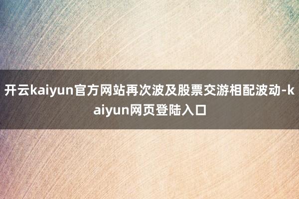开云kaiyun官方网站再次波及股票交游相配波动-kaiyun网页登陆入口