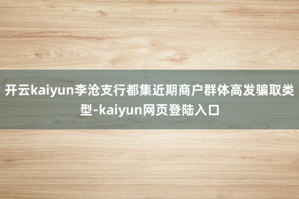 开云kaiyun李沧支行都集近期商户群体高发骗取类型-kaiyun网页登陆入口