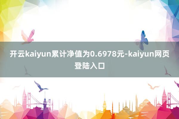 开云kaiyun累计净值为0.6978元-kaiyun网页登陆入口