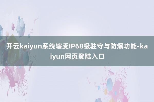 开云kaiyun系统辖受IP68级驻守与防爆功能-kaiyun网页登陆入口