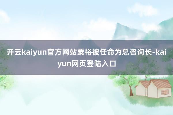 开云kaiyun官方网站粟裕被任命为总咨询长-kaiyun网页登陆入口
