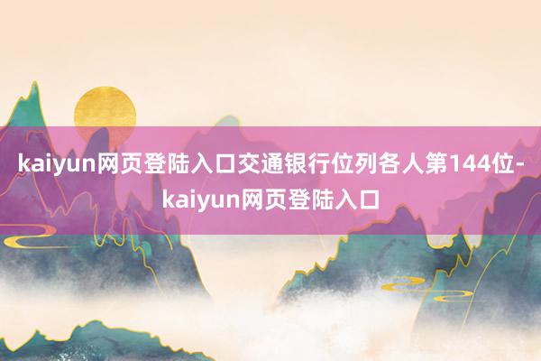 kaiyun网页登陆入口交通银行位列各人第144位-kaiyun网页登陆入口
