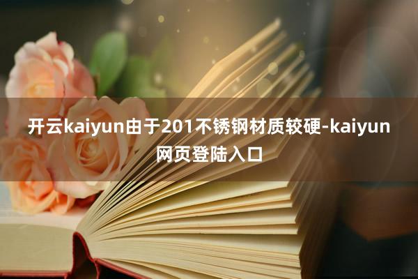 开云kaiyun由于201不锈钢材质较硬-kaiyun网页登陆入口