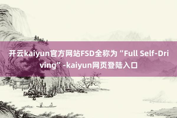 开云kaiyun官方网站FSD全称为“Full Self-Driving”-kaiyun网页登陆入口