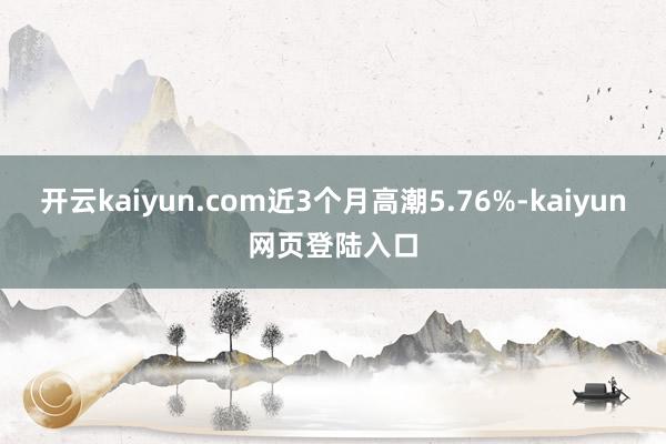 开云kaiyun.com近3个月高潮5.76%-kaiyun网页登陆入口