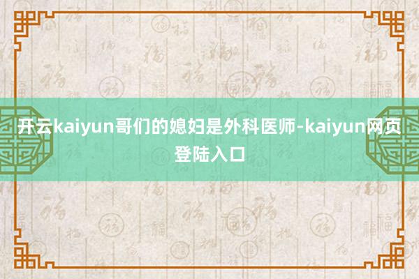 开云kaiyun哥们的媳妇是外科医师-kaiyun网页登陆入口