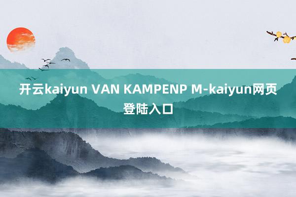 开云kaiyun VAN KAMPENP M-kaiyun网页登陆入口