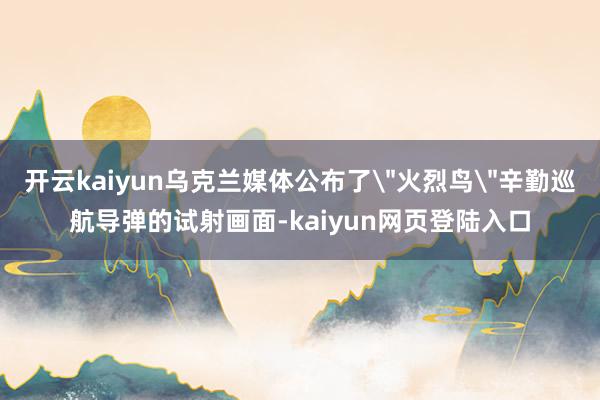 开云kaiyun乌克兰媒体公布了