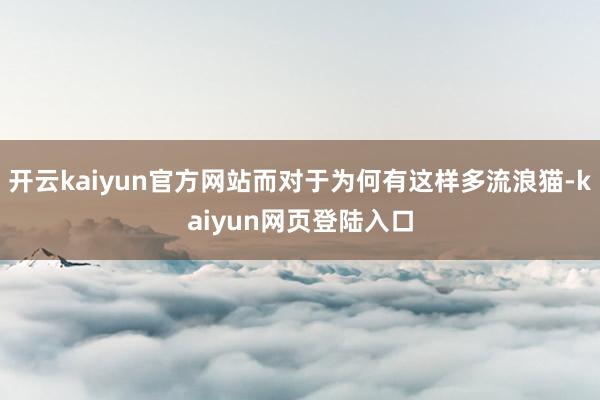 开云kaiyun官方网站而对于为何有这样多流浪猫-kaiyun网页登陆入口