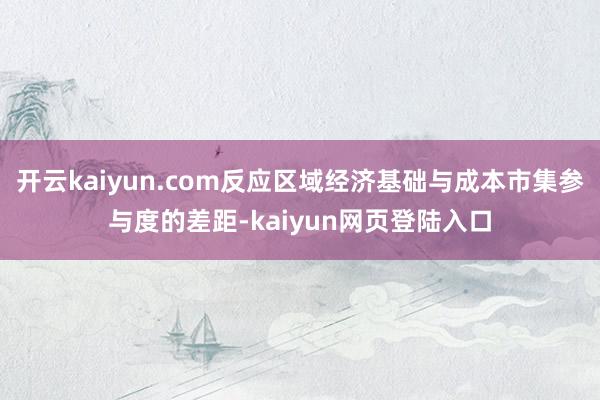 开云kaiyun.com反应区域经济基础与成本市集参与度的差距-kaiyun网页登陆入口