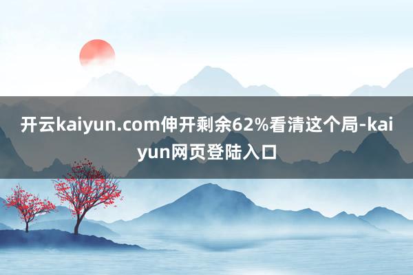 开云kaiyun.com伸开剩余62%看清这个局-kaiyun网页登陆入口
