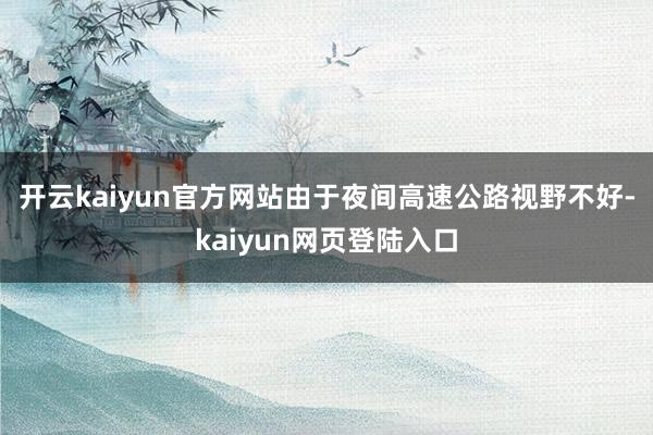 开云kaiyun官方网站　　由于夜间高速公路视野不好-kaiyun网页登陆入口
