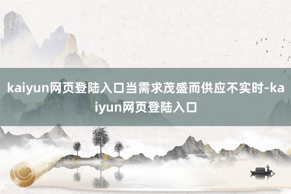 kaiyun网页登陆入口当需求茂盛而供应不实时-kaiyun网页登陆入口